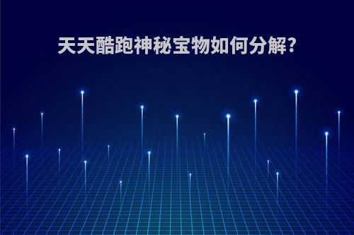 天天酷跑神秘宝物如何分解?