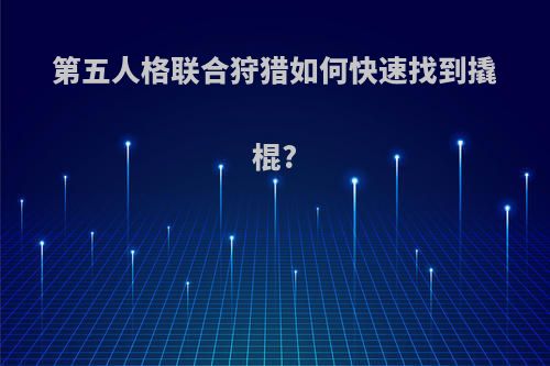 第五人格联合狩猎如何快速找到撬棍?