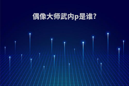 偶像大师武内p是谁?