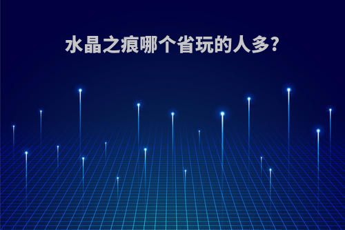 水晶之痕哪个省玩的人多?