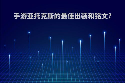 手游亚托克斯的最佳出装和铭文?