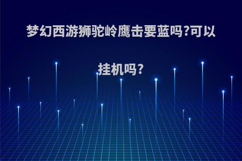 梦幻西游狮驼岭鹰击要蓝吗?可以挂机吗?