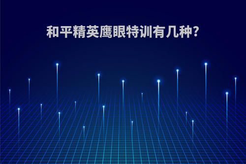 和平精英鹰眼特训有几种?