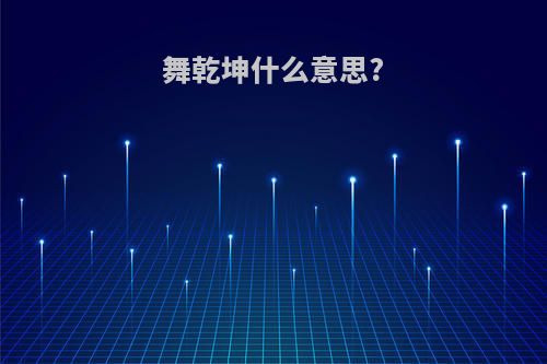 舞乾坤什么意思?