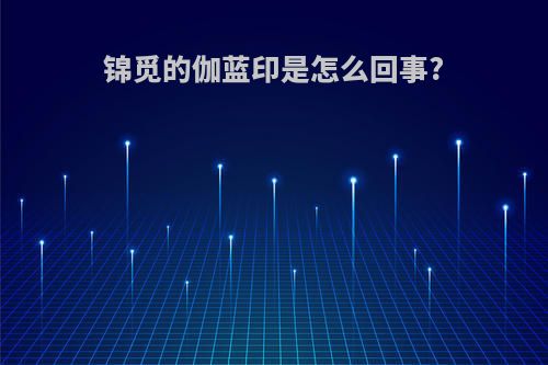 锦觅的伽蓝印是怎么回事?