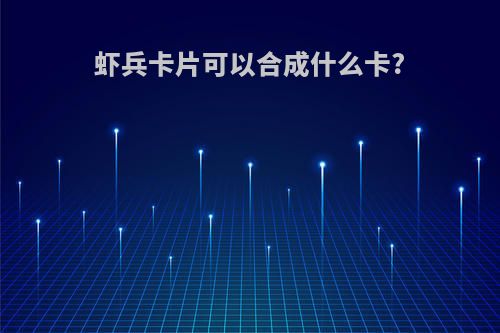 虾兵卡片可以合成什么卡?