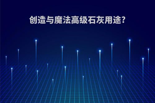 创造与魔法高级石灰用途?