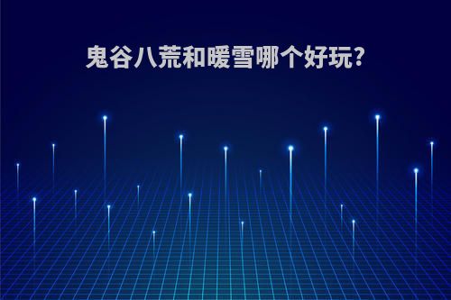鬼谷八荒和暖雪哪个好玩?