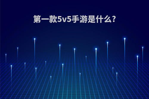 第一款5v5手游是什么?