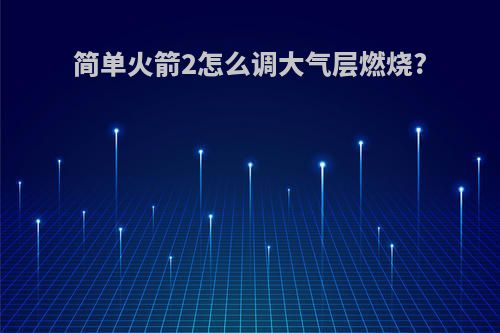 简单火箭2怎么调大气层燃烧?