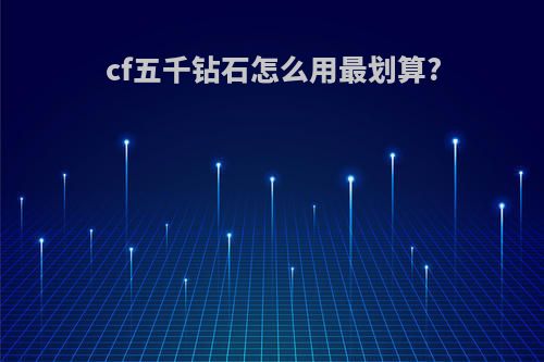 cf五千钻石怎么用最划算?
