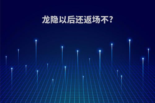 龙隐以后还返场不?