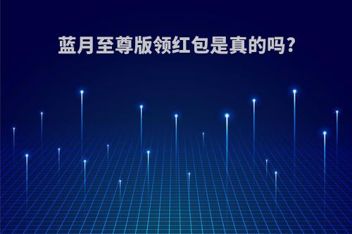蓝月至尊版领红包是真的吗?