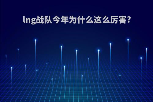 lng战队今年为什么这么厉害?