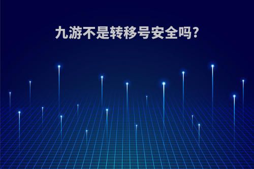 九游不是转移号安全吗?