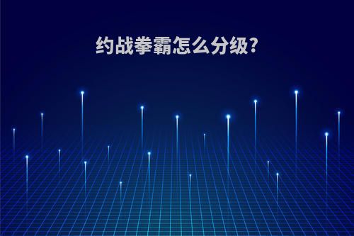 约战拳霸怎么分级?