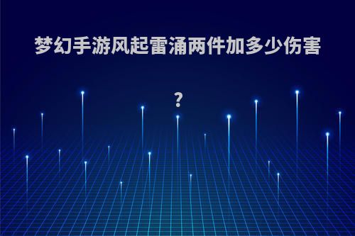梦幻手游风起雷涌两件加多少伤害?
