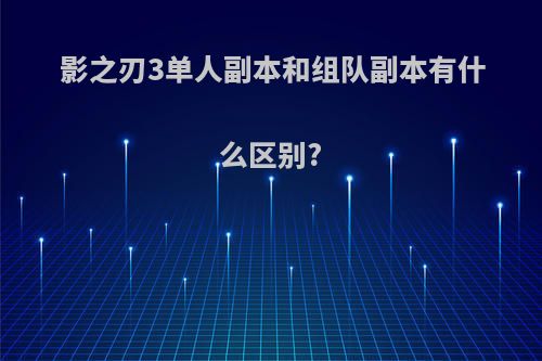 影之刃3单人副本和组队副本有什么区别?