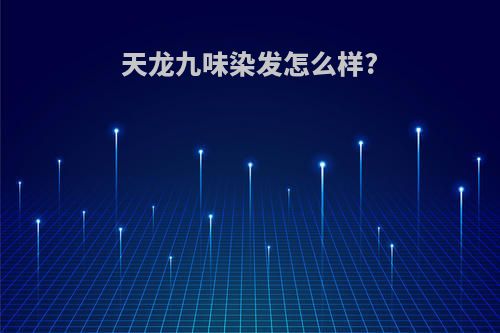天龙九味染发怎么样?