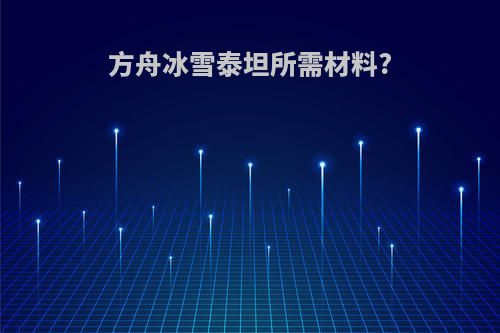 方舟冰雪泰坦所需材料?