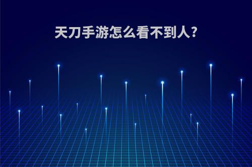 天刀手游怎么看不到人?