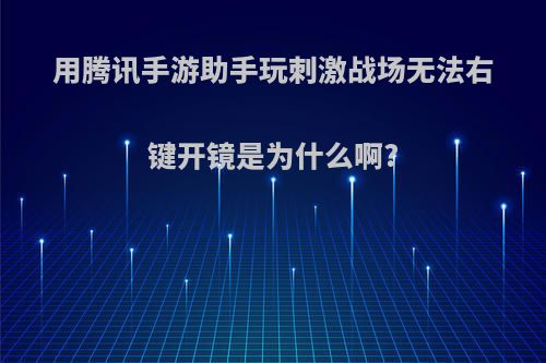 用腾讯手游助手玩刺激战场无法右键开镜是为什么啊?