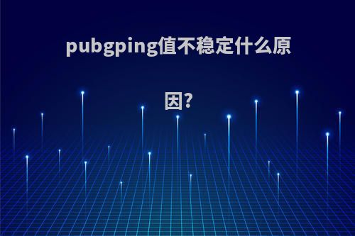 pubgping值不稳定什么原因?