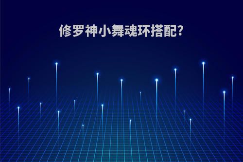 修罗神小舞魂环搭配?