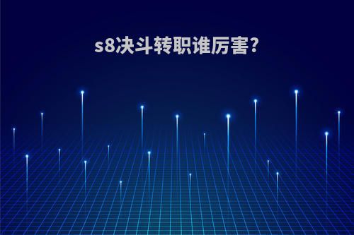 s8决斗转职谁厉害?