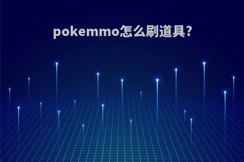 pokemmo怎么刷道具?