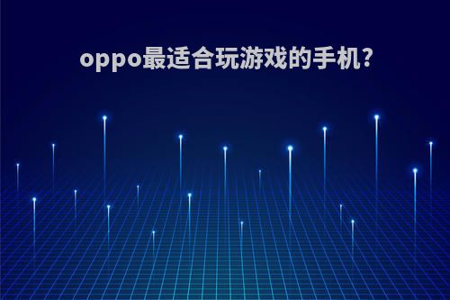 oppo最适合玩游戏的手机?