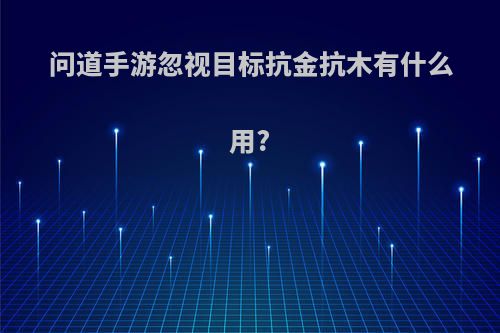 问道手游忽视目标抗金抗木有什么用?