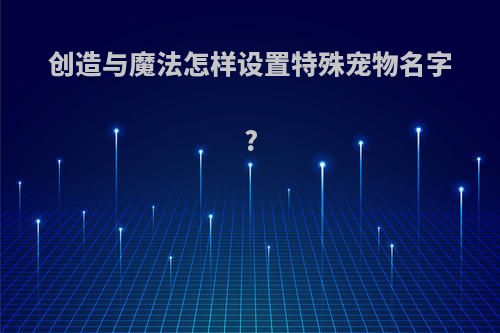 创造与魔法怎样设置特殊宠物名字?