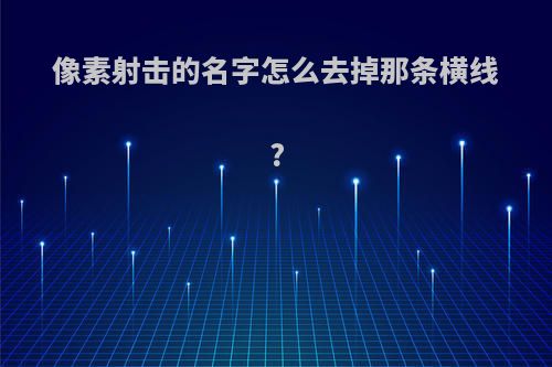 像素射击的名字怎么去掉那条横线?