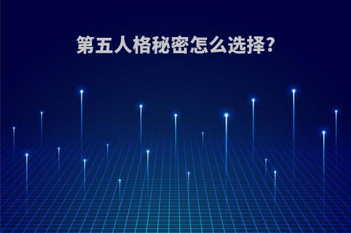 第五人格秘密怎么选择?