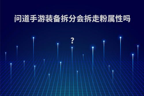 问道手游装备拆分会拆走粉属性吗?