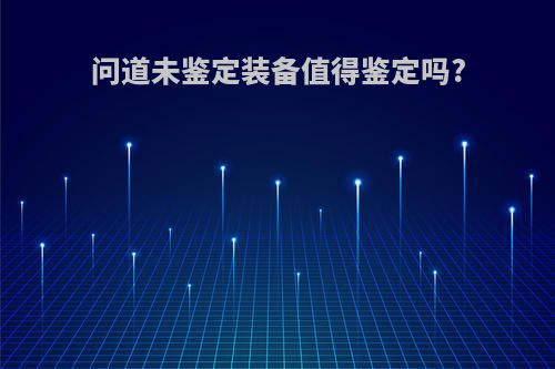问道未鉴定装备值得鉴定吗?
