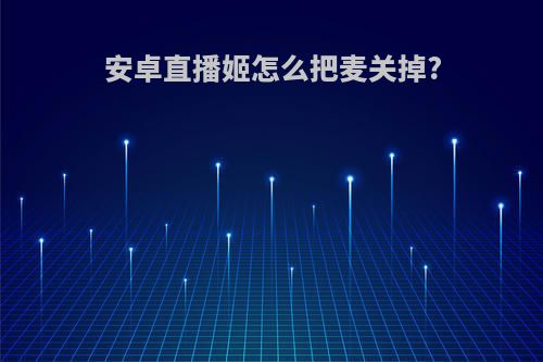 安卓直播姬怎么把麦关掉?