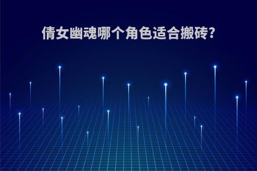 倩女幽魂哪个角色适合搬砖?