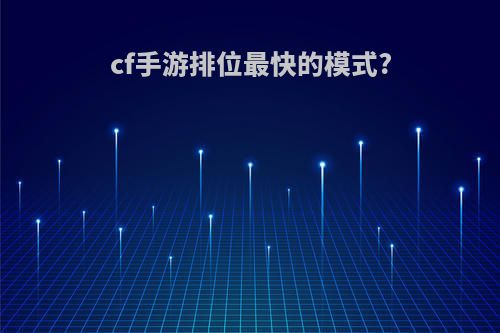 cf手游排位最快的模式?