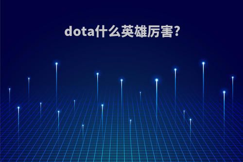 dota什么英雄厉害?