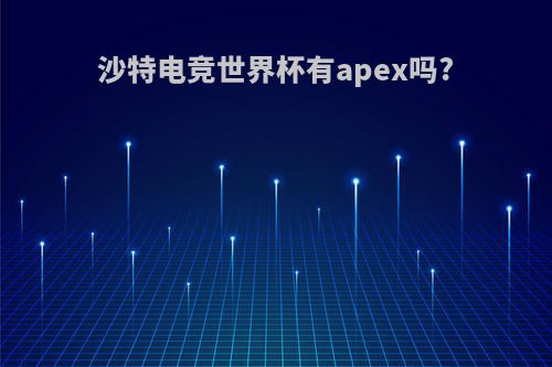 沙特电竞世界杯有apex吗?