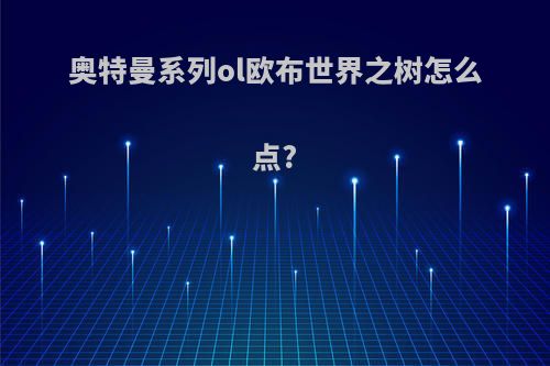 奥特曼系列ol欧布世界之树怎么点?