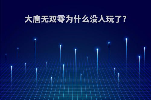 大唐无双零为什么没人玩了?