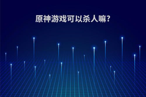 原神游戏可以杀人嘛?