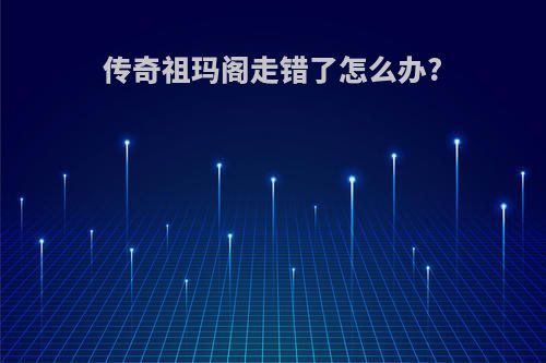 传奇祖玛阁走错了怎么办?