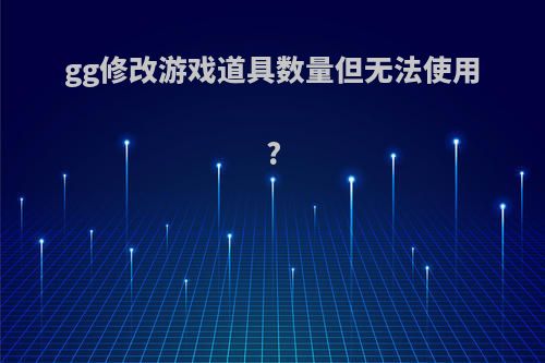 gg修改游戏道具数量但无法使用?