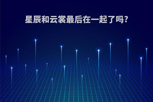 星辰和云裳最后在一起了吗?