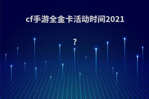 cf手游全金卡活动时间2021?