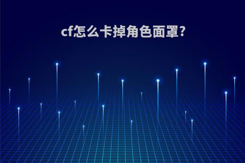 cf怎么卡掉角色面罩?